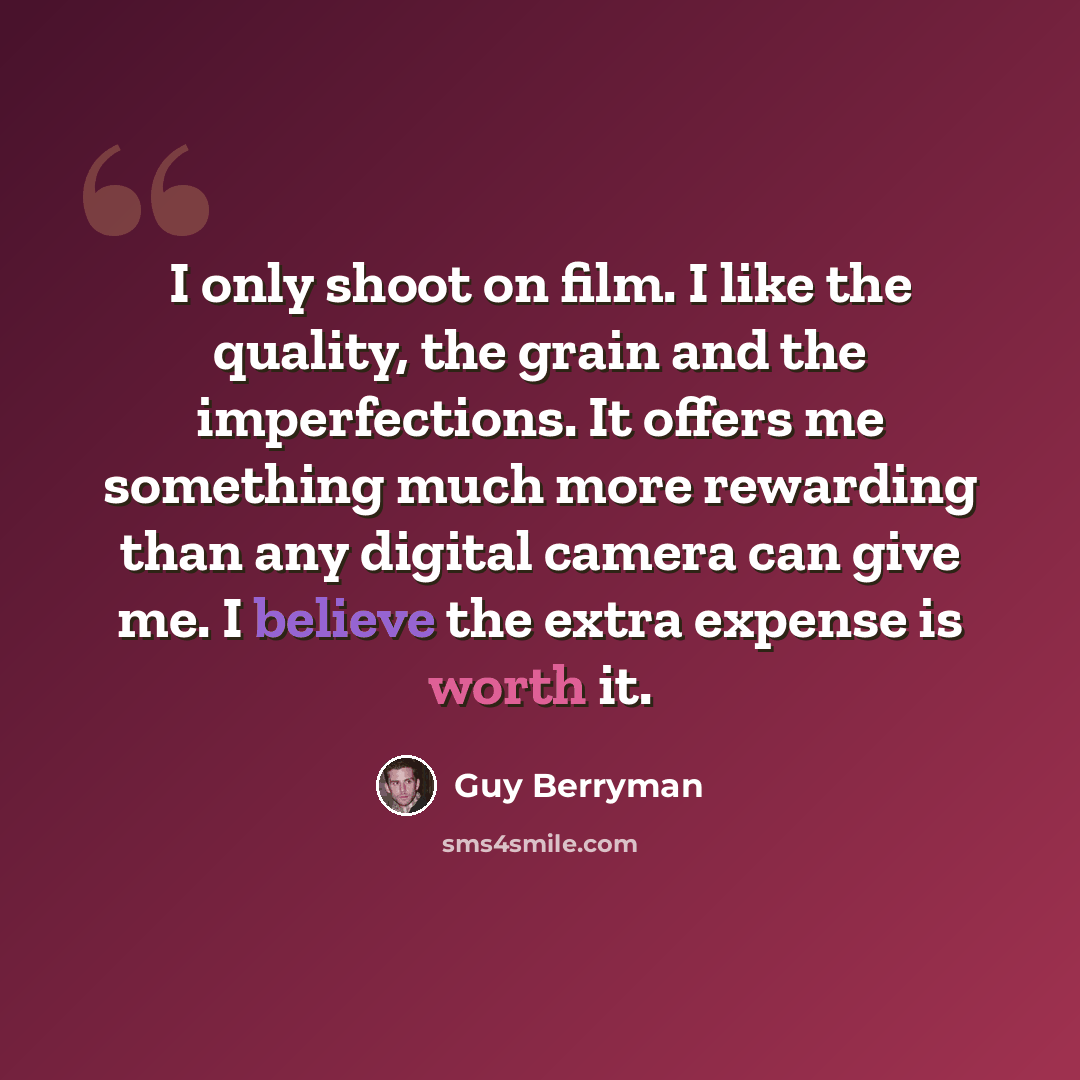 “I only shoot on film. I like the quality, the grain and the imperfections. It offers me something much more rewarding than any digital camera can give me. I believe the extra expense is worth it.” quote by Guy Berryman