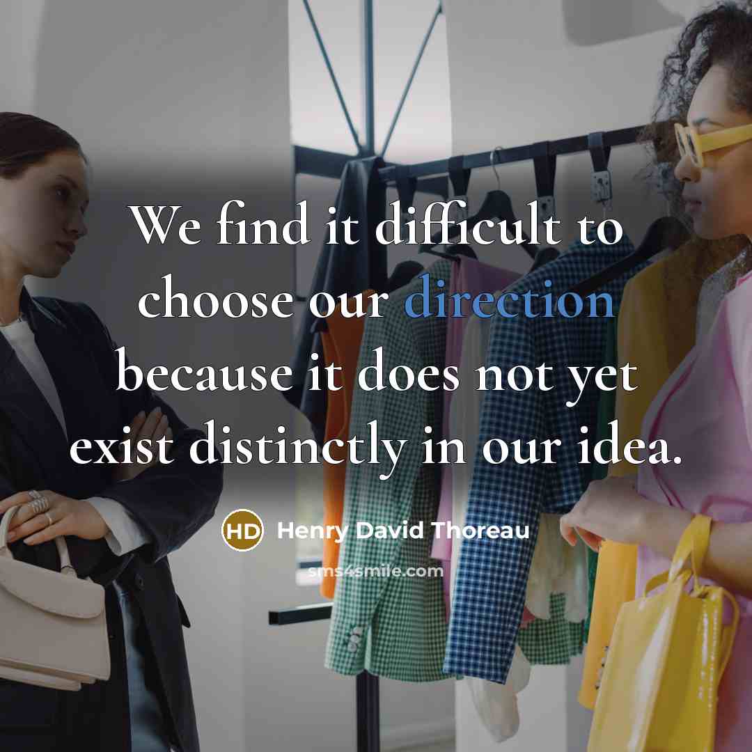 “We find it difficult to choose our direction because it does not yet exist distinctly in our idea.” quote by Henry David Thoreau
