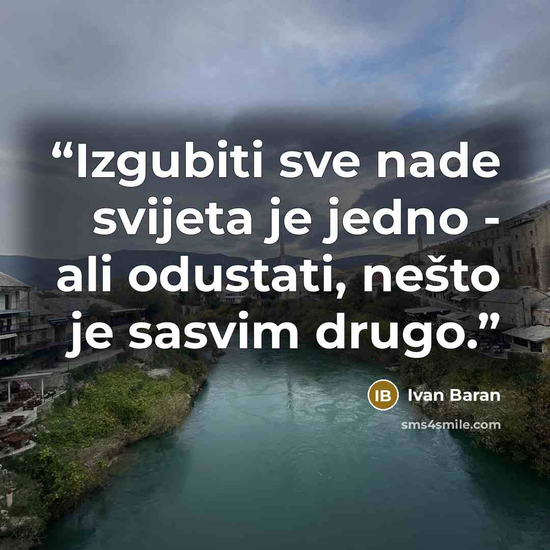 “Izgubiti sve nade svijeta je jedno - ali odustati, nešto je sasvim drugo.” quote by Ivan Baran