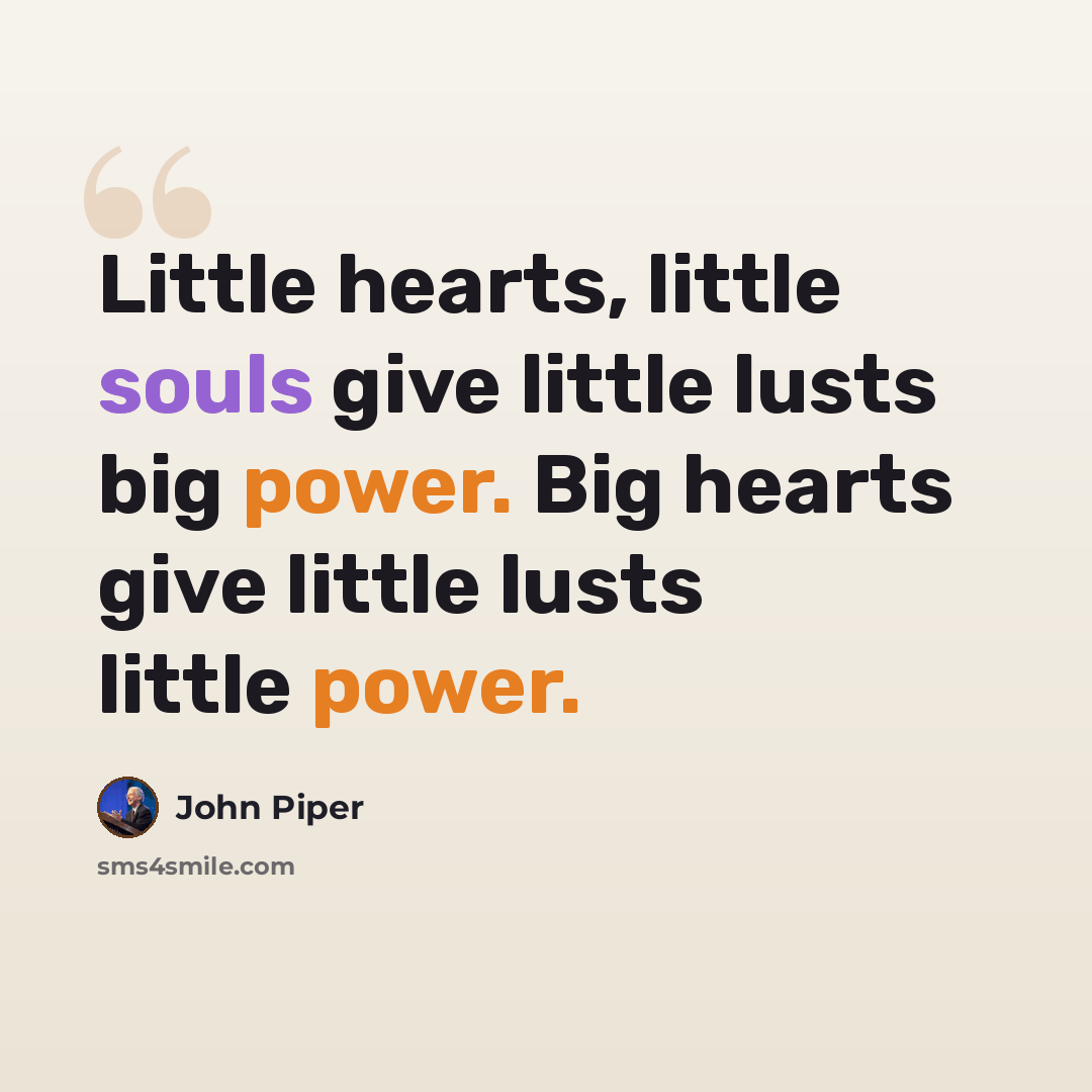 “Little hearts, little souls give little lusts big power. Big hearts give little lusts little power.” quote by John Piper