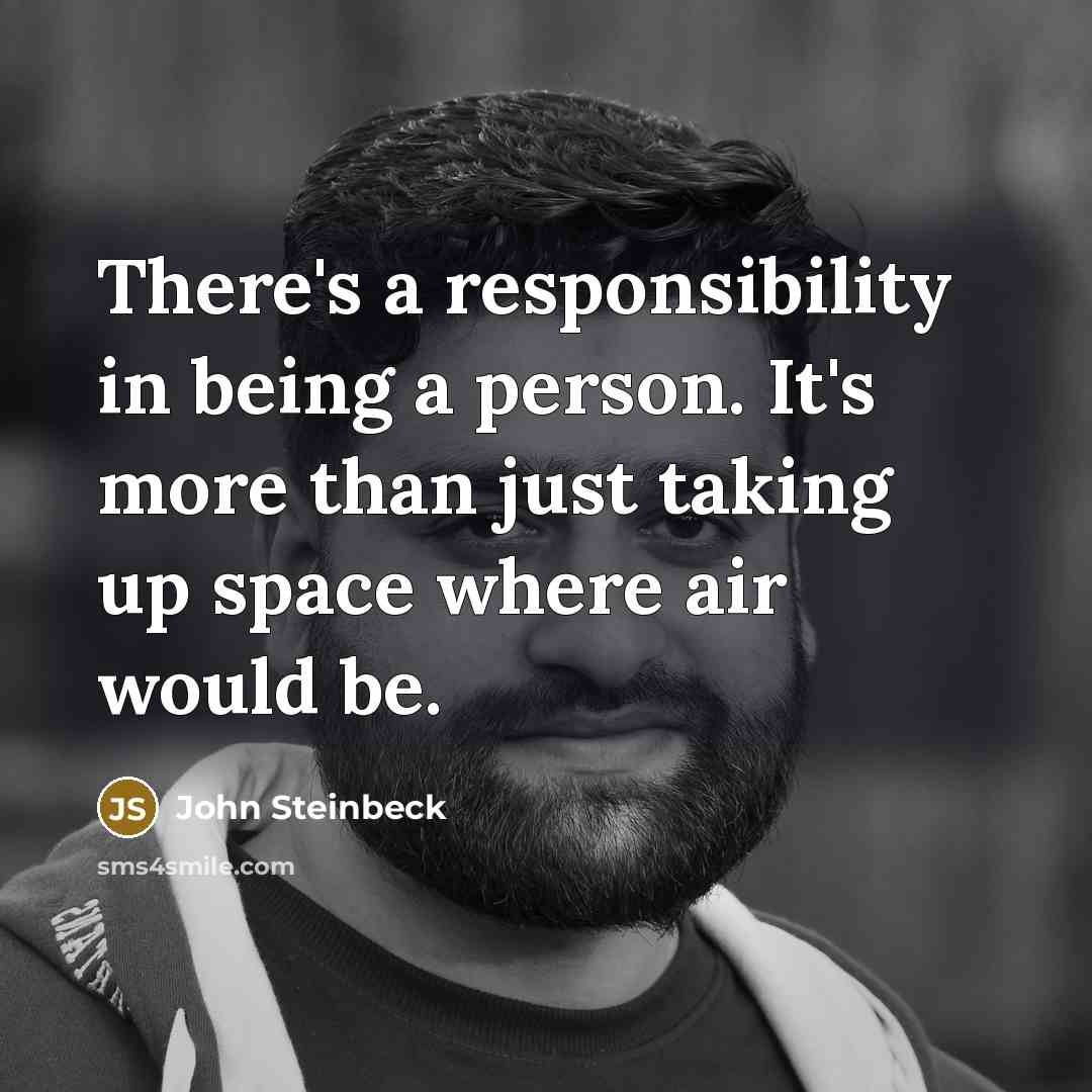 “There's a responsibility in being a person. It's more than just taking up space where air would be.” quote by John Steinbeck
