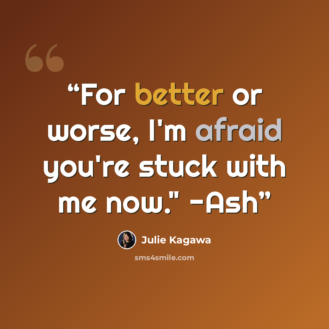 “For better or worse, I'm afraid you're stuck with me now." -Ash” quote by Julie Kagawa