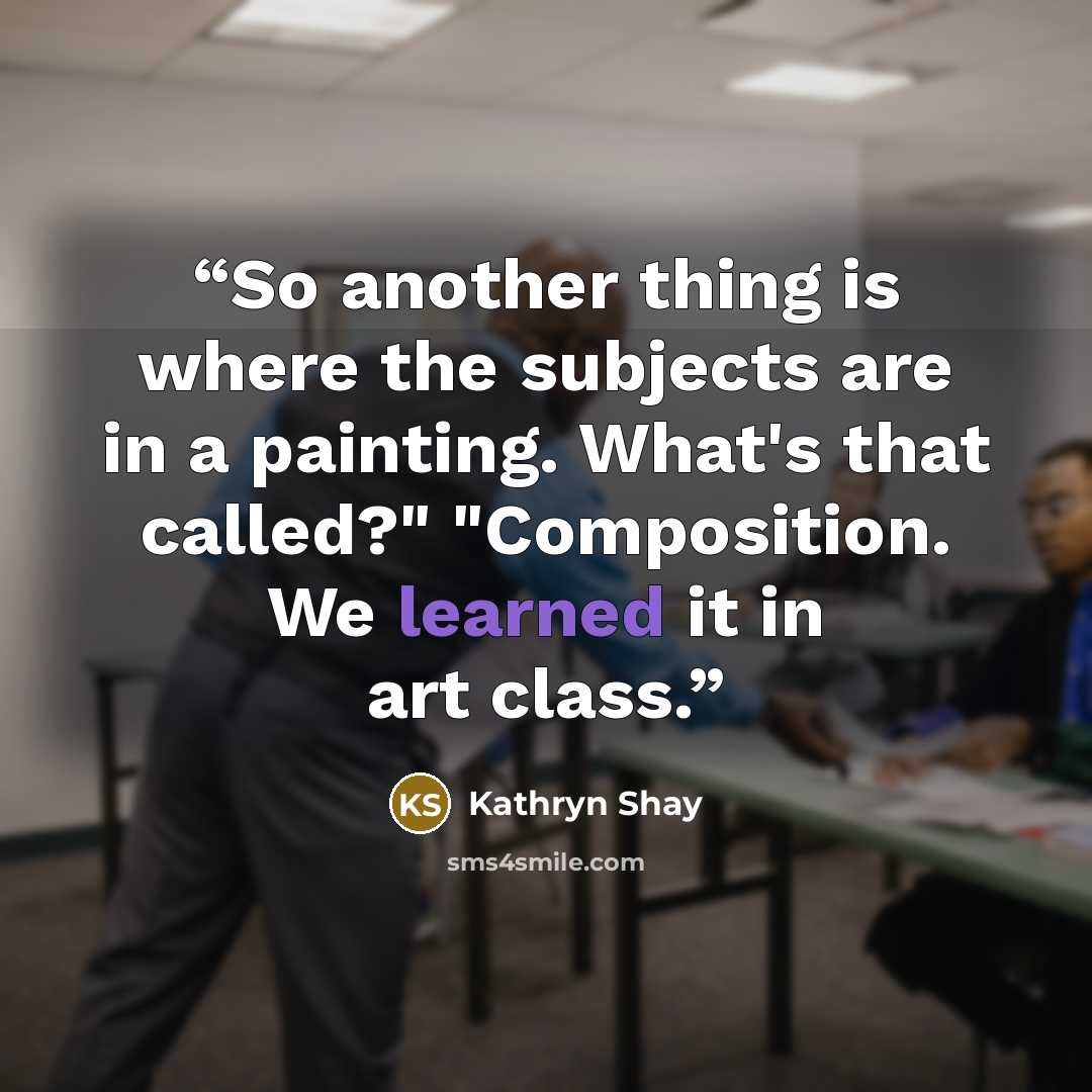 “So another thing is where the subjects are in a painting. What's that called?" "Composition. We learned it in art class.” quote by Kathryn Shay