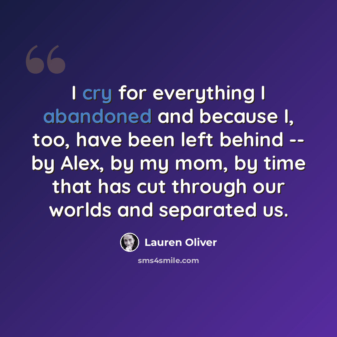 “I cry for everything I abandoned and because I, too, have been left behind -- by Alex, by my mom, by time that has cut through our worlds and separated us.” quote by Lauren Oliver