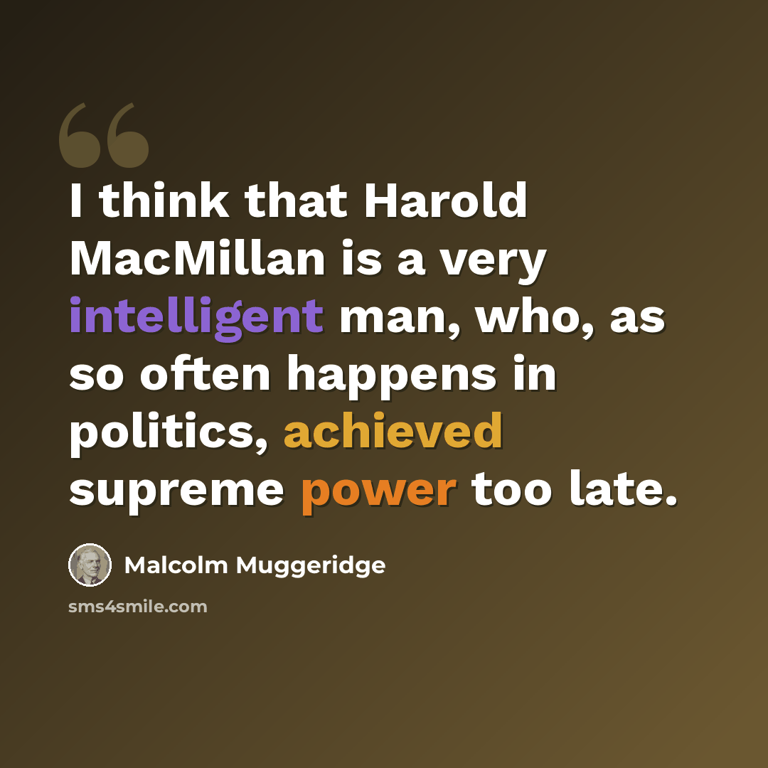 “I think that Harold MacMillan is a very intelligent man, who, as so often happens in politics, achieved supreme power too late.” quote by Malcolm Muggeridge