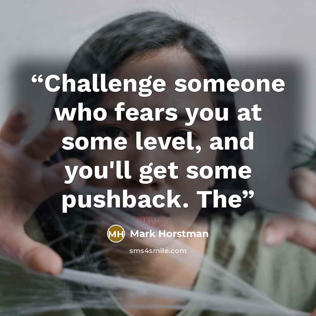 “Challenge someone who fears you at some level, and you'll get some pushback. The” quote by Mark Horstman