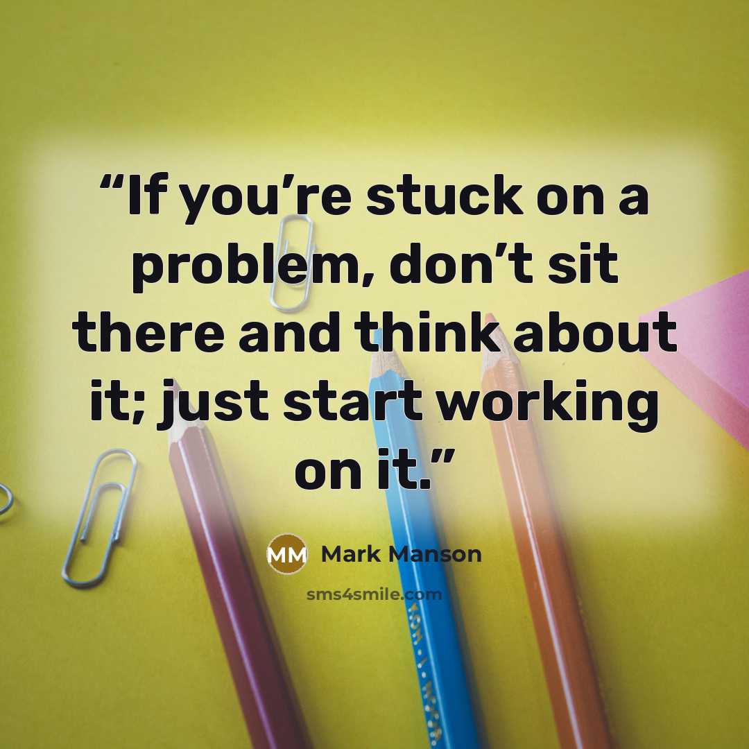 “If you’re stuck on a problem, don’t sit there and think about it; just start working on it.” quote by Mark Manson