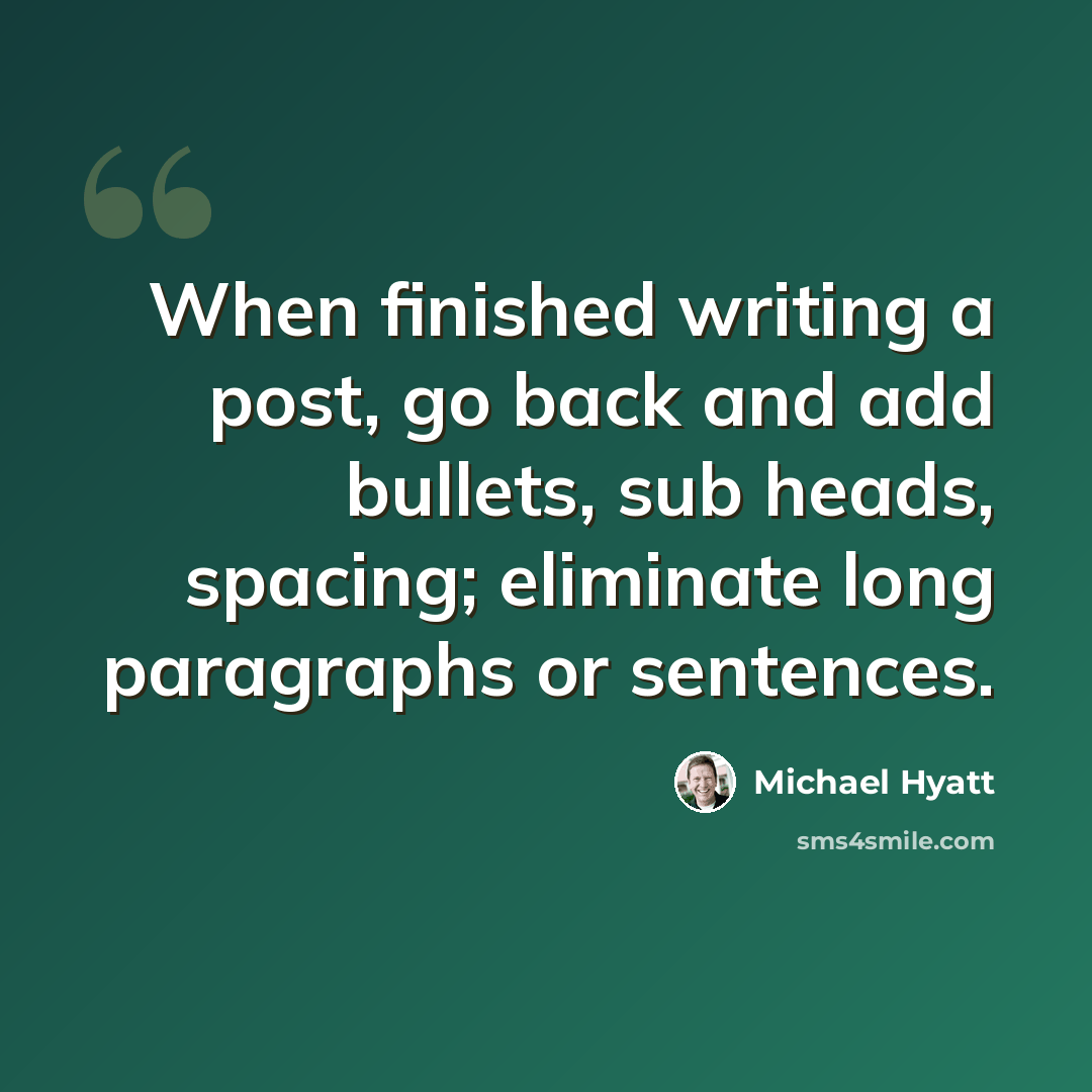 “When finished writing a post, go back and add bullets, sub heads, spacing; eliminate long paragraphs or sentences.” quote by Michael Hyatt