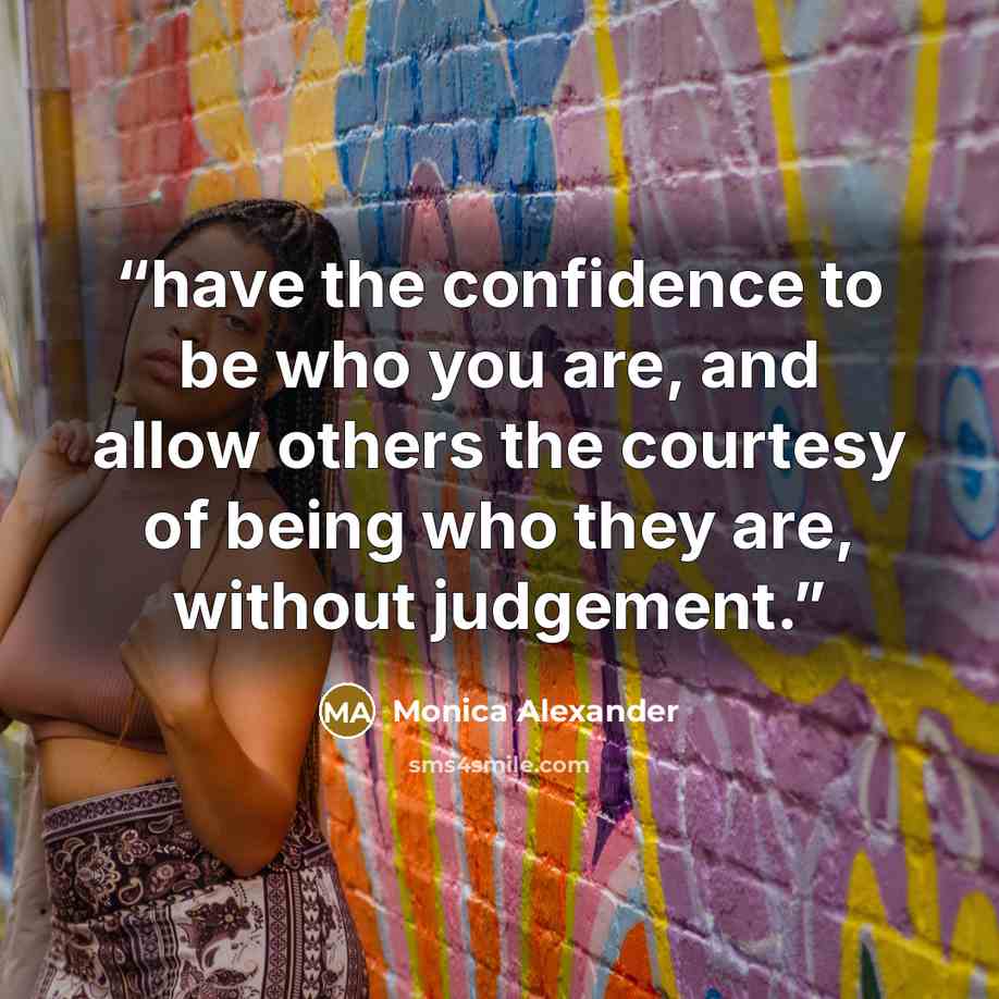 “have the confidence to be who you are, and allow others the courtesy of being who they are, without judgement.” quote by Monica Alexander