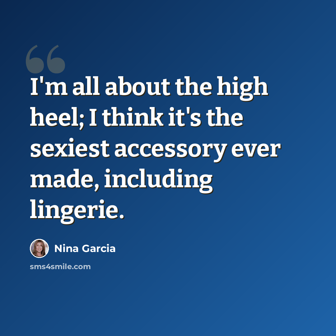 “I'm all about the high heel; I think it's the sexiest accessory ever made, including lingerie.” quote by Nina Garcia