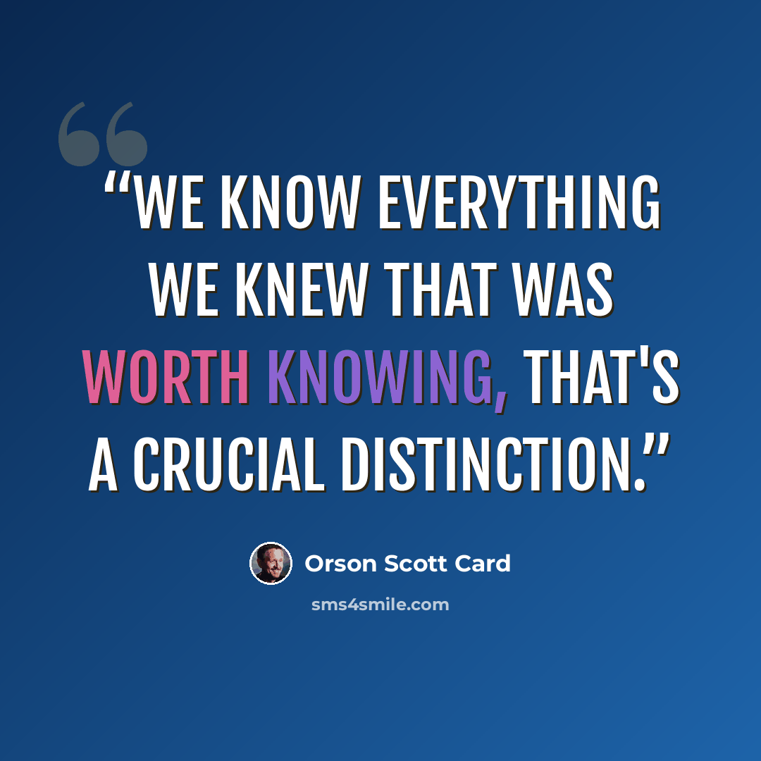 “We know everything we knew that was worth knowing, that's a crucial distinction.” quote by Orson Scott Card