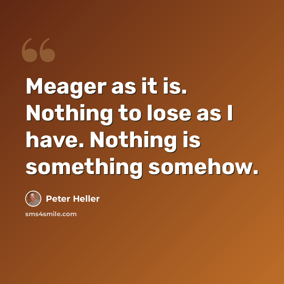 “Meager as it is. Nothing to lose as I have. Nothing is something somehow.” quote by Peter Heller