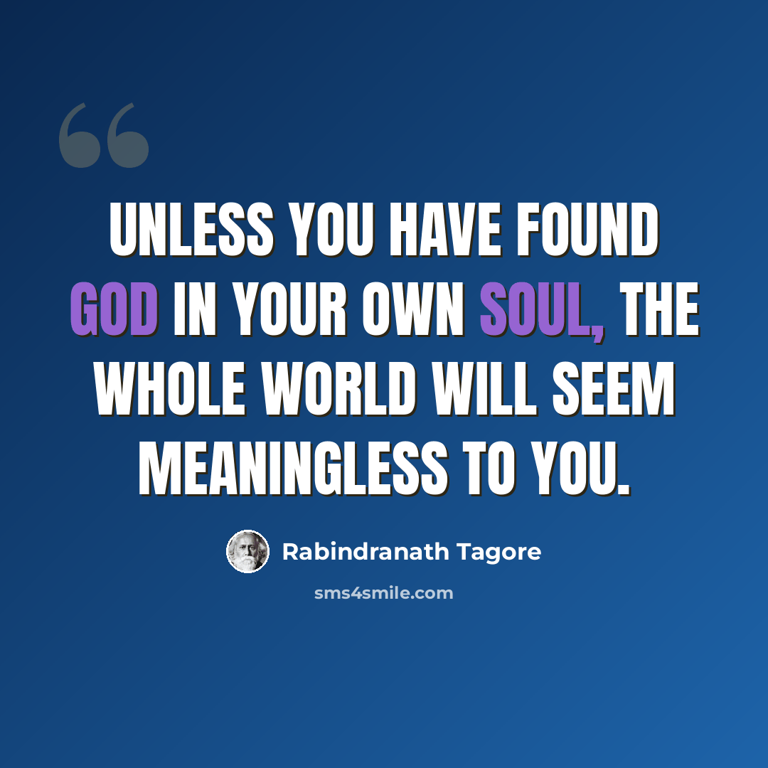 “Unless you have found God in your own soul, the whole world will seem meaningless to you.” quote by Rabindranath Tagore