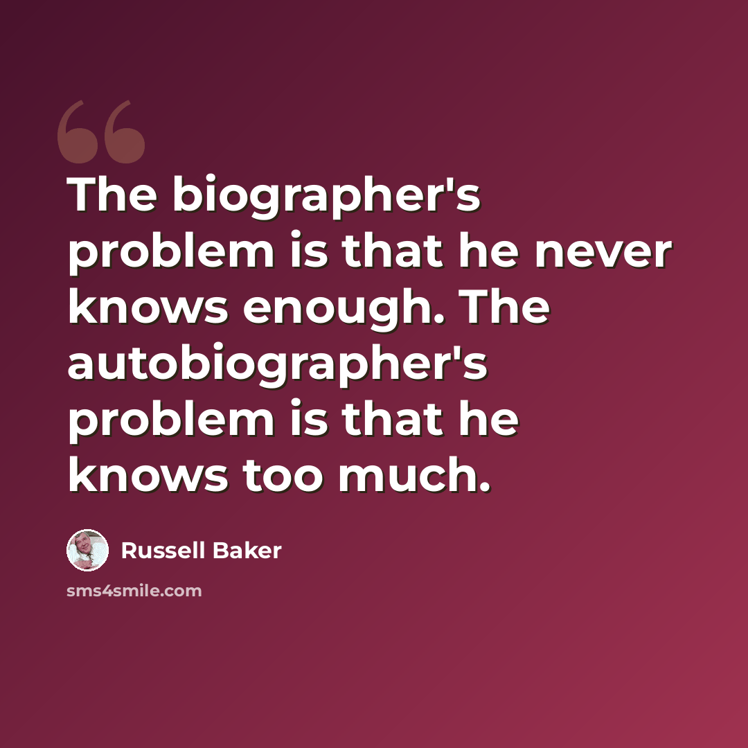 “The biographer's problem is that he never knows enough. The autobiographer's problem is that he knows too much.” quote by Russell Baker