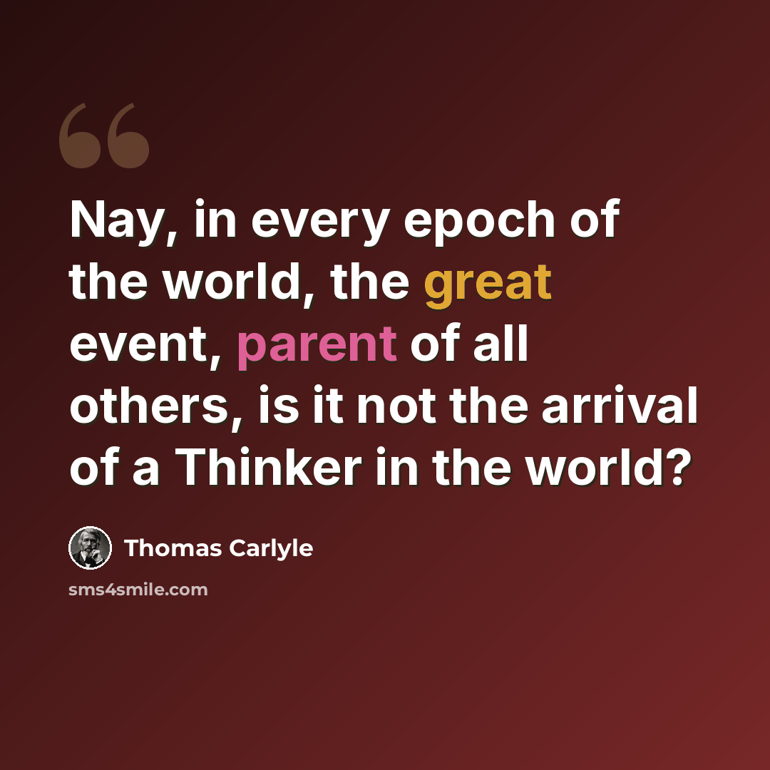 “Nay, in every epoch of the world, the great event, parent of all others, is it not the arrival of a Thinker in the world?” quote by Thomas Carlyle