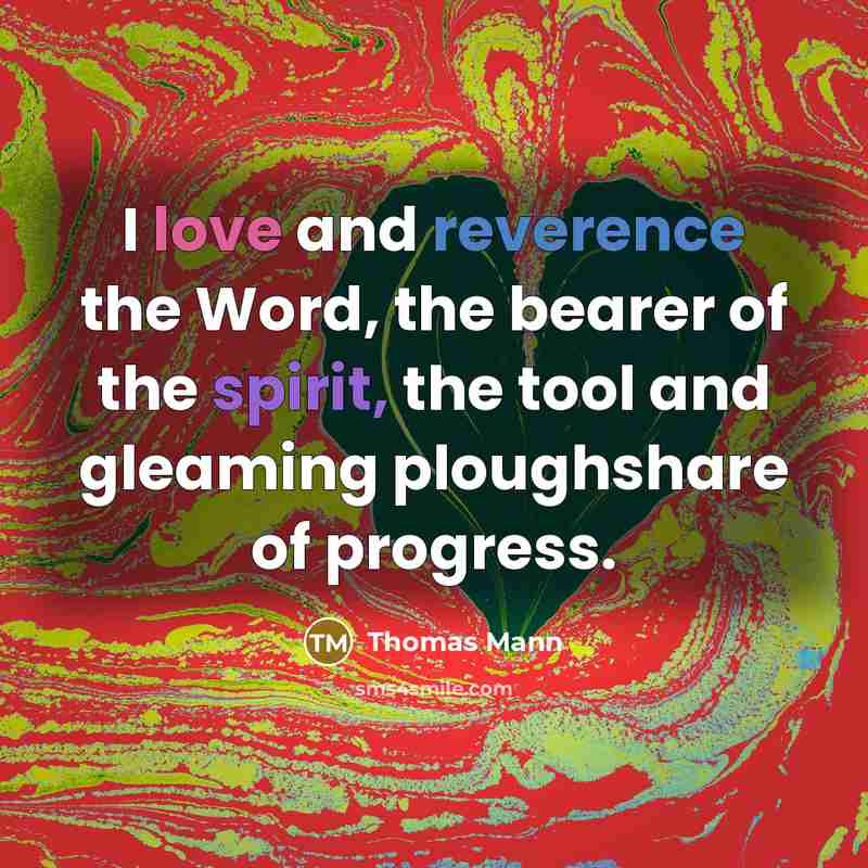 “I love and reverence the Word, the bearer of the spirit, the tool and gleaming ploughshare of progress.” quote by Thomas Mann