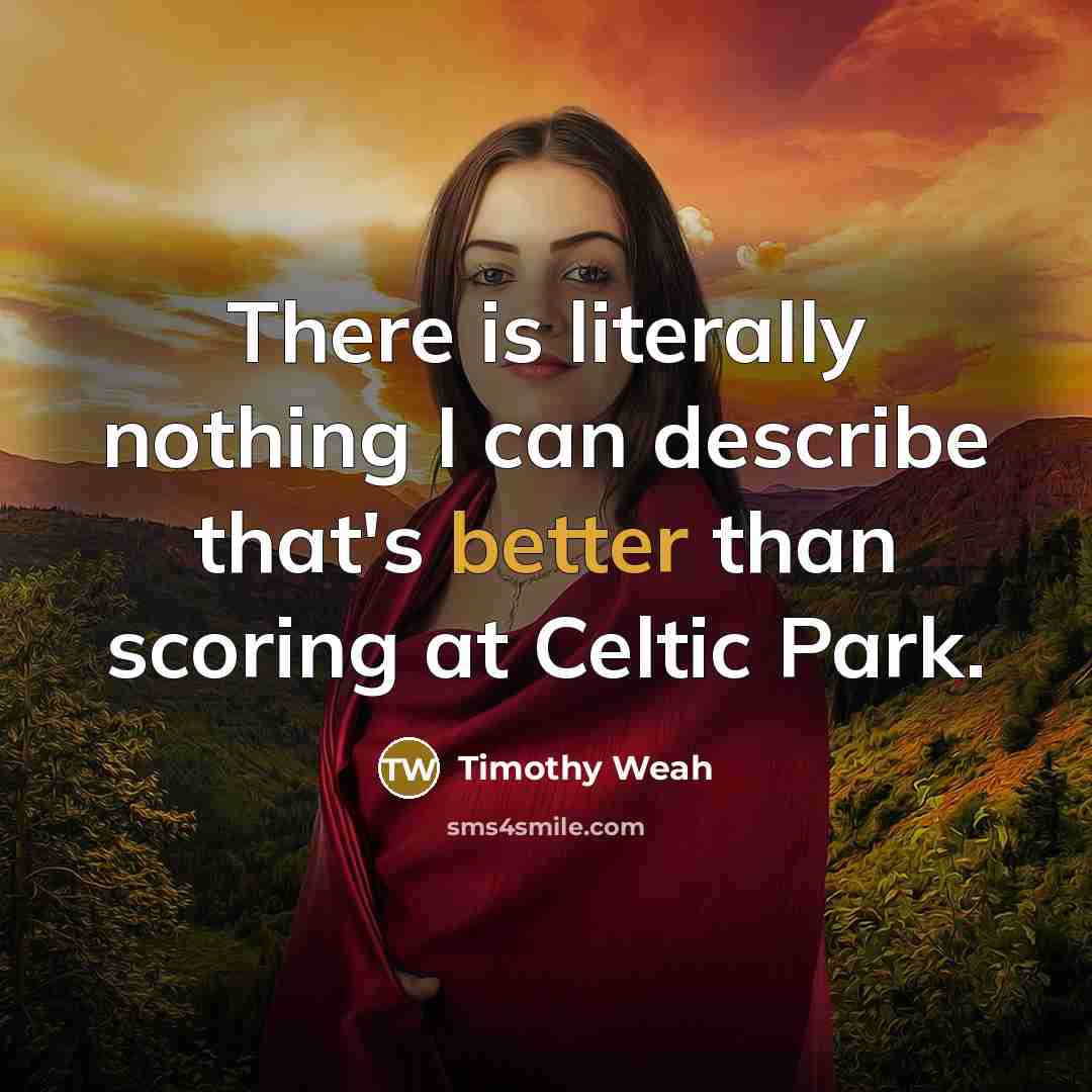 “There is literally nothing I can describe that's better than scoring at Celtic Park.” quote by Timothy Weah