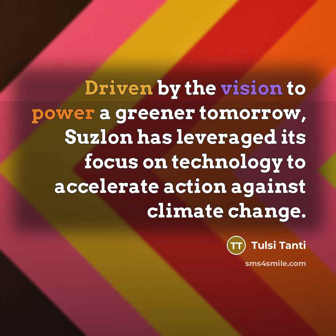 “Driven by the vision to power a greener tomorrow, Suzlon has leveraged its focus on technology to accelerate action against climate change.” quote by Tulsi Tanti