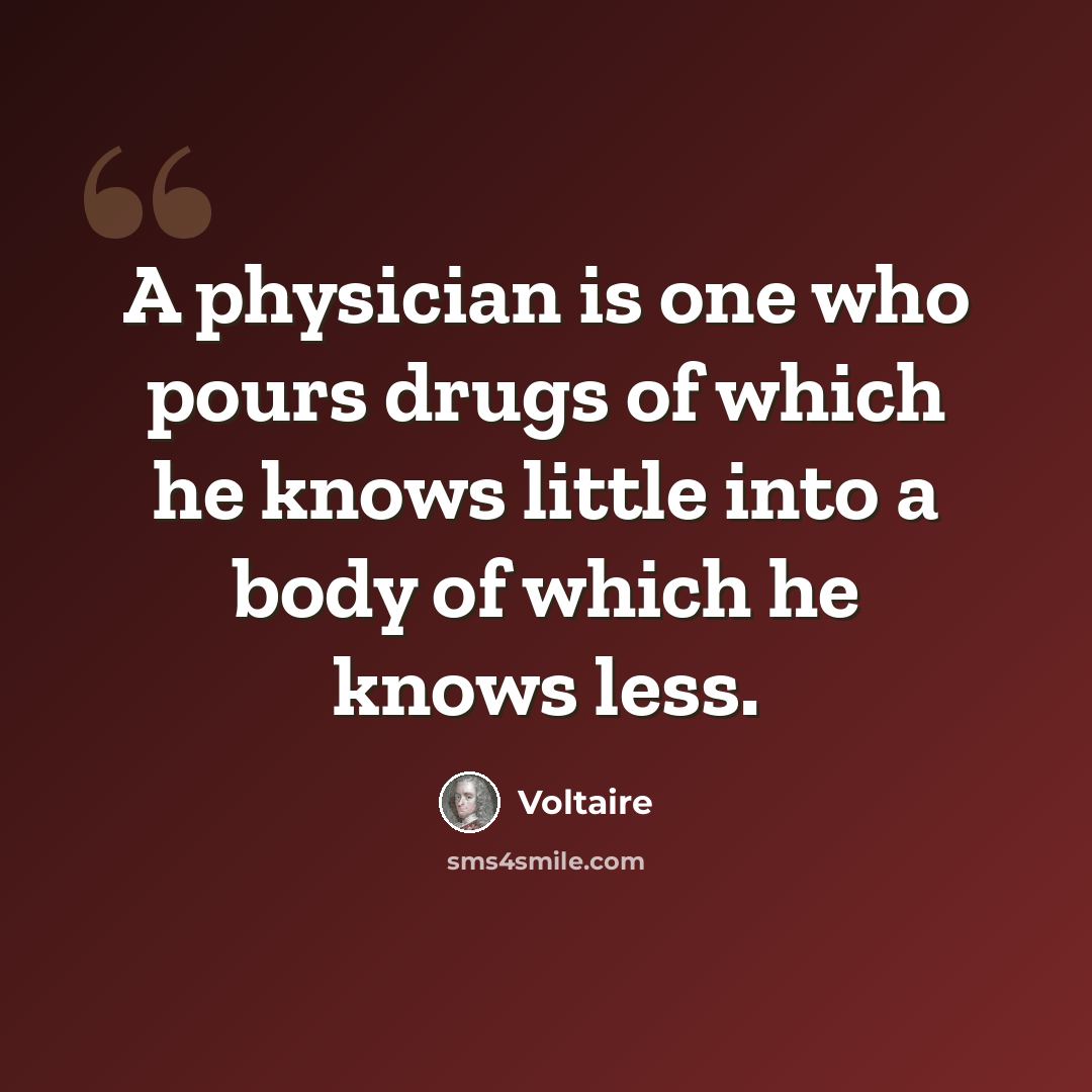 “A physician is one who pours drugs of which he knows little into a body of which he knows less.” quote by Voltaire