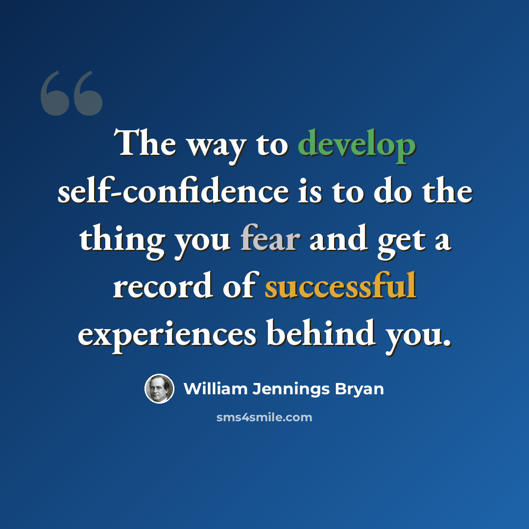“The way to develop self-confidence is to do the thing you fear and get a record of successful experiences behind you.” quote by William Jennings Bryan