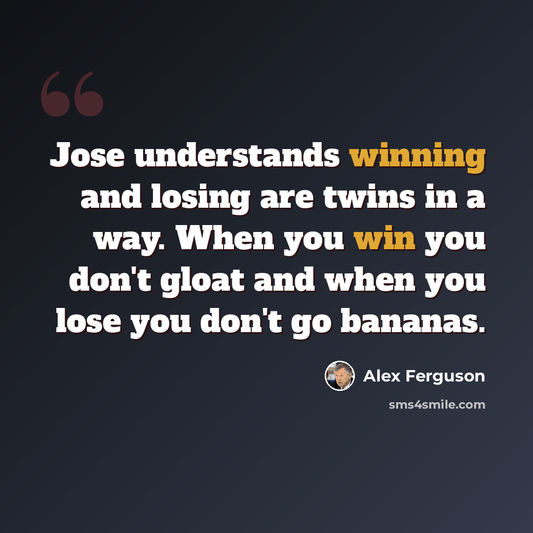 “Jose understands winning and losing are twins in a way. When you win you don't gloat and when you lose you don't go bananas.” quote by Alex Ferguson