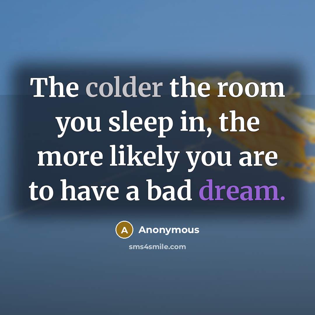 “The colder the room you sleep in, the more likely you are to have a bad dream.” quote by Anonymous