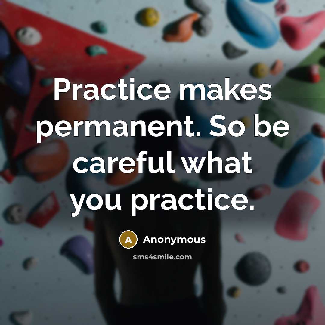 “Practice makes permanent. So be careful what you practice.” quote by Anonymous