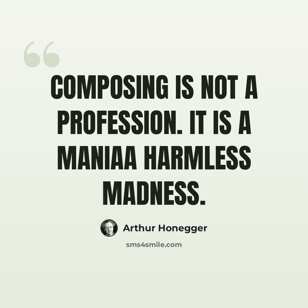 “Composing is not a profession. It is a maniaa harmless madness.” quote by Arthur Honegger