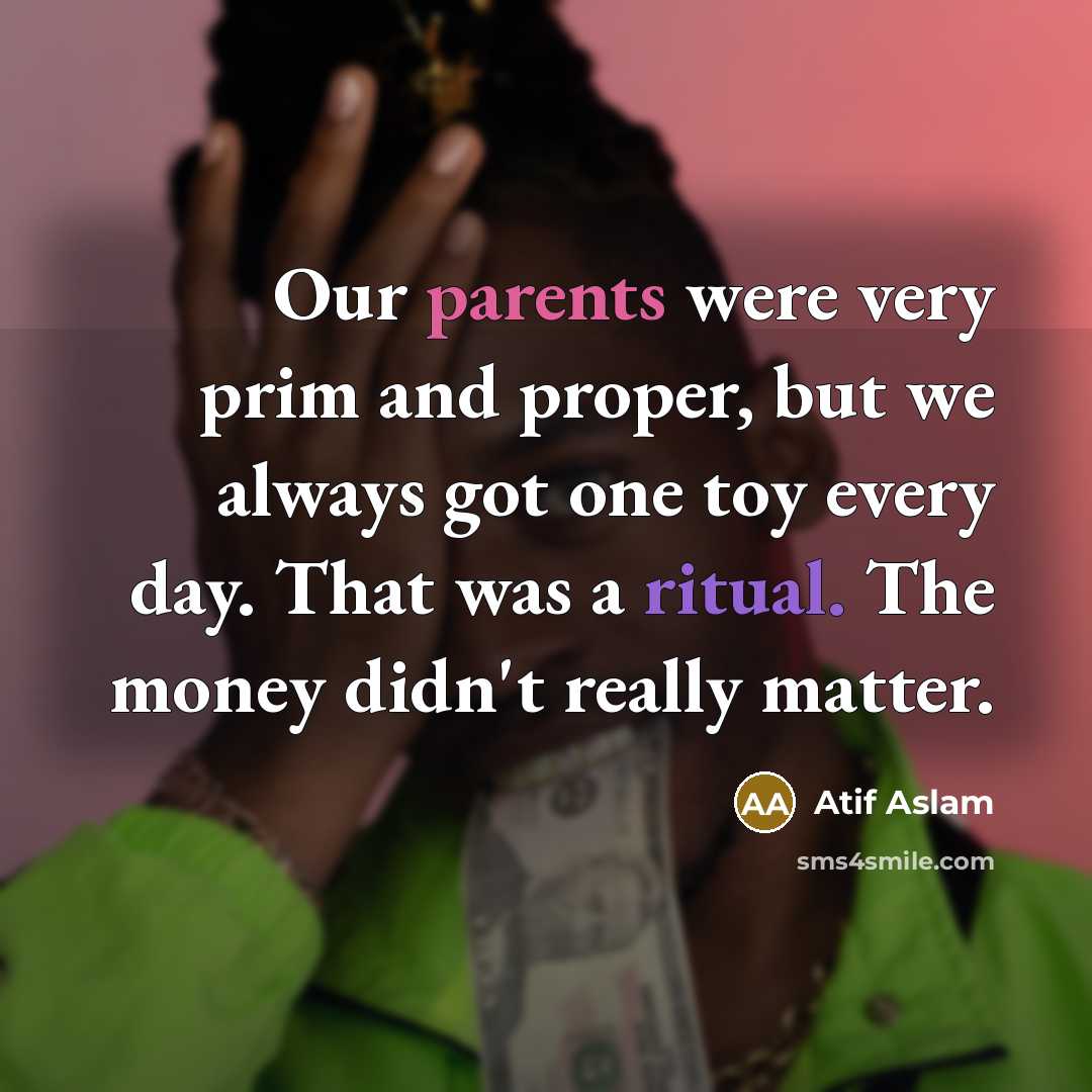 “Our parents were very prim and proper, but we always got one toy every day. That was a ritual. The money didn't really matter.” quote by Atif Aslam