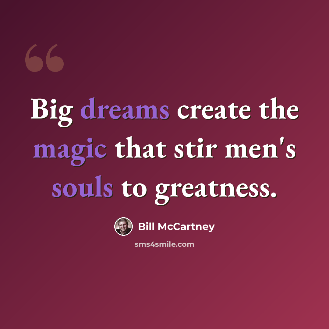 “Big dreams create the magic that stir men's souls to greatness.” quote by Bill McCartney