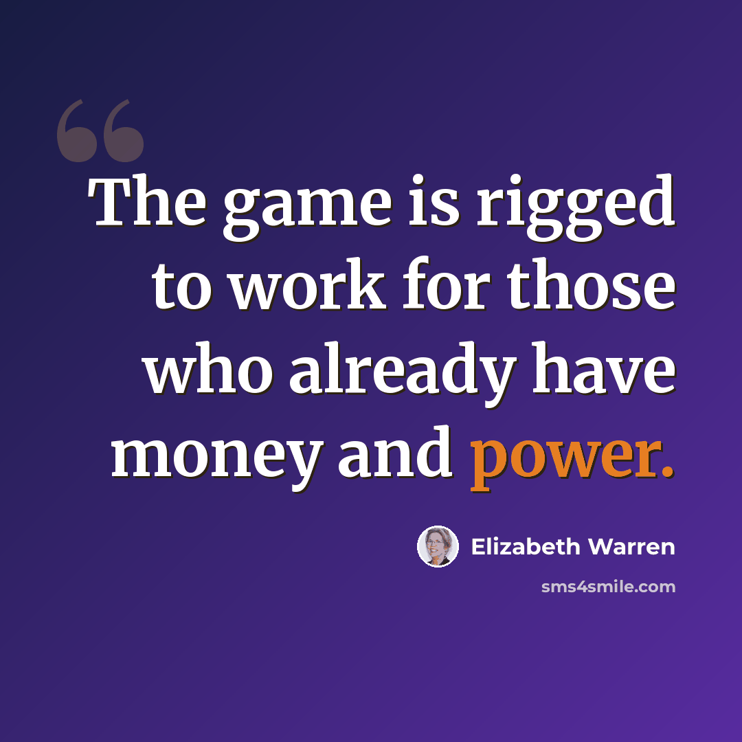 “The game is rigged to work for those who already have money and power.” quote by Elizabeth Warren