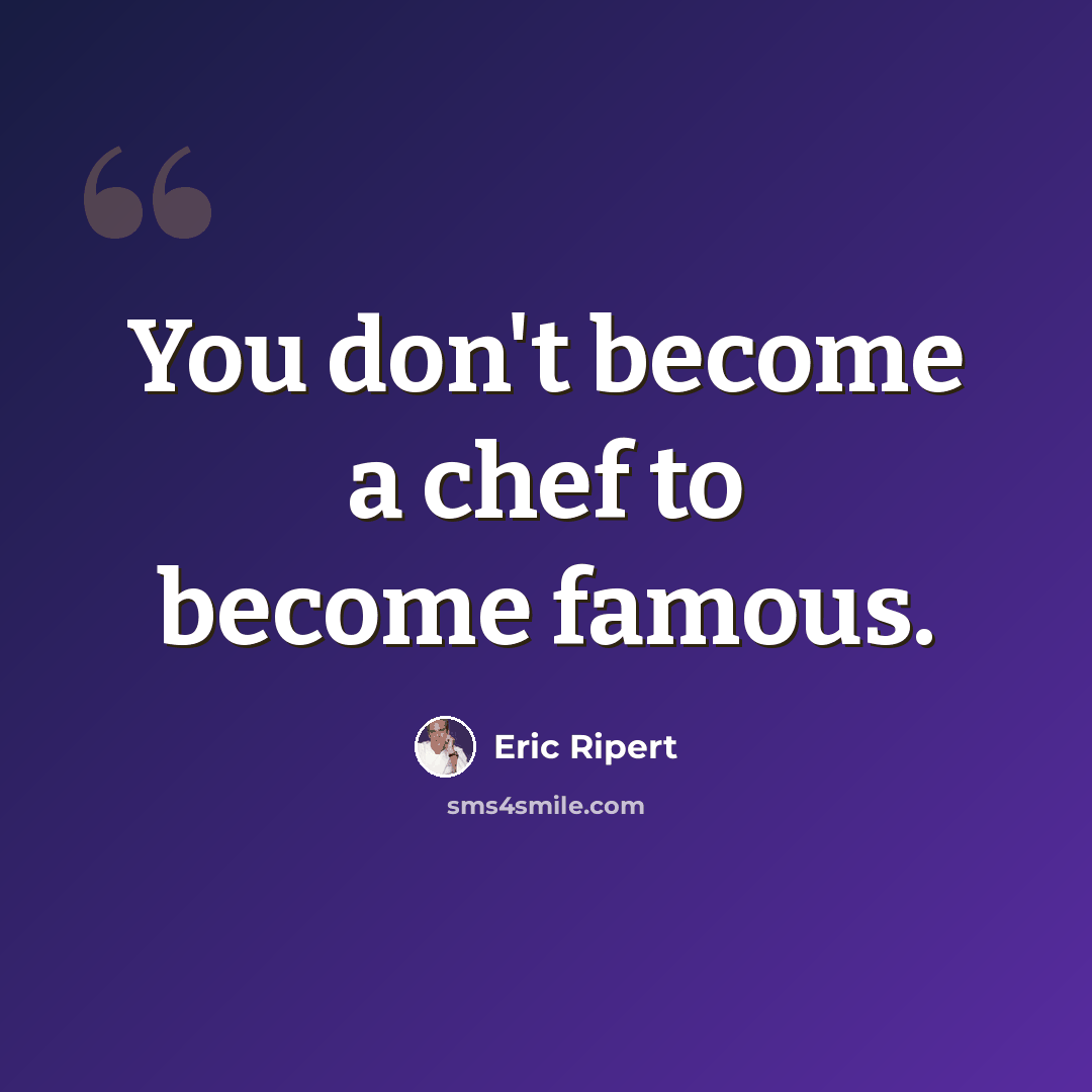 “You don't become a chef to become famous.” quote by Eric Ripert