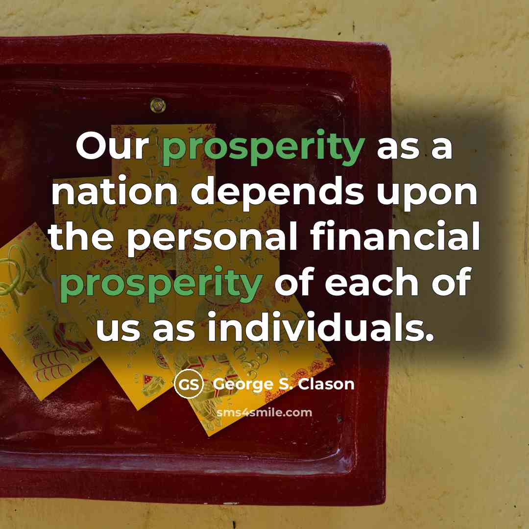 “Our prosperity as a nation depends upon the personal financial prosperity of each of us as individuals.” quote by George S. Clason