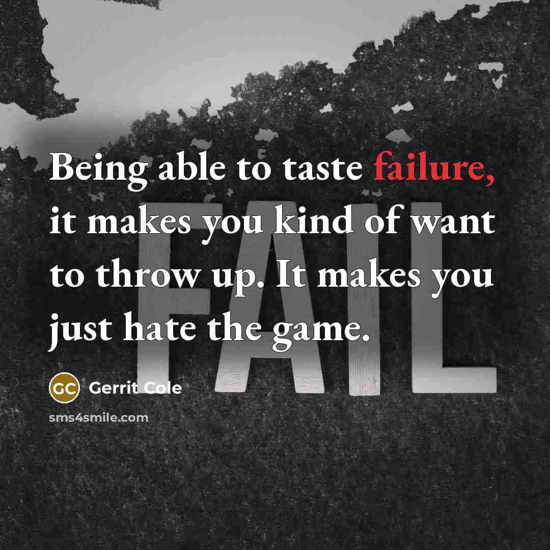 “Being able to taste failure, it makes you kind of want to throw up. It makes you just hate the game.” quote by Gerrit Cole