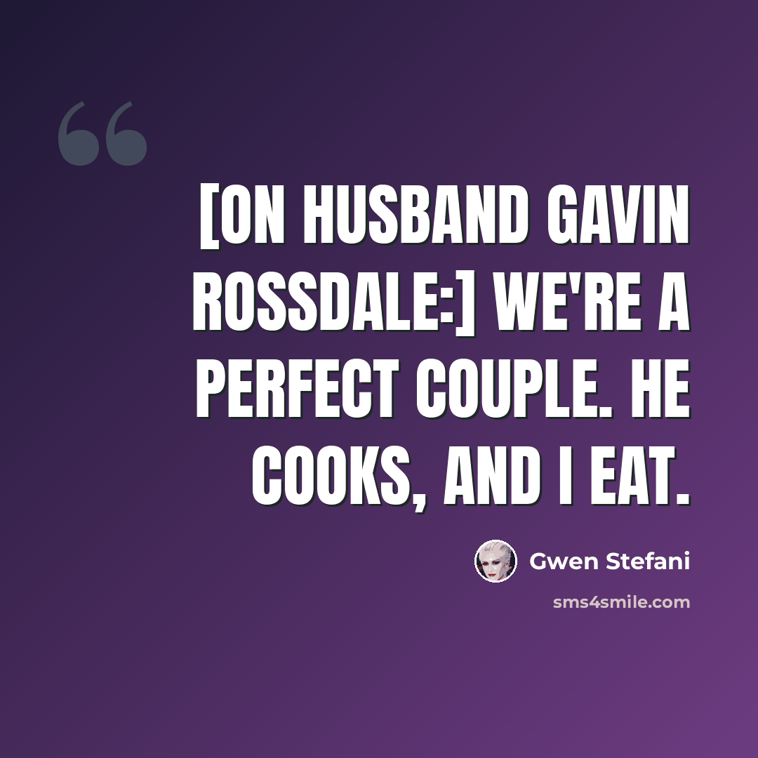 “[On husband Gavin Rossdale:] We're a perfect couple. He cooks, and I eat.” quote by Gwen Stefani