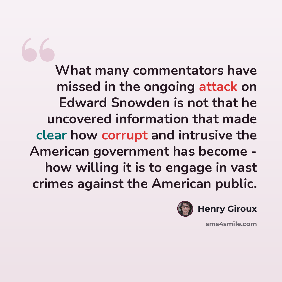 “What many commentators have missed in the ongoing attack on Edward Snowden is not that he uncovered information that made clear how corrupt and intrusive the American government has become - how willing it is to engage in vast crimes against the American public.” quote by Henry Giroux