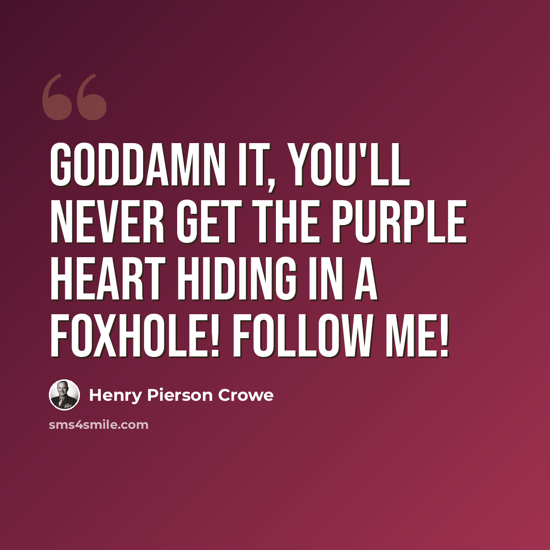“Goddamn it, you'll never get the Purple Heart hiding in a foxhole! Follow me!” quote by Henry Pierson Crowe