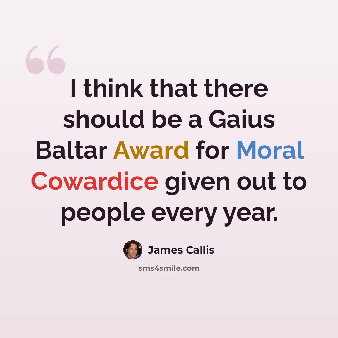 “I think that there should be a Gaius Baltar Award for Moral Cowardice given out to people every year.” quote by James Callis