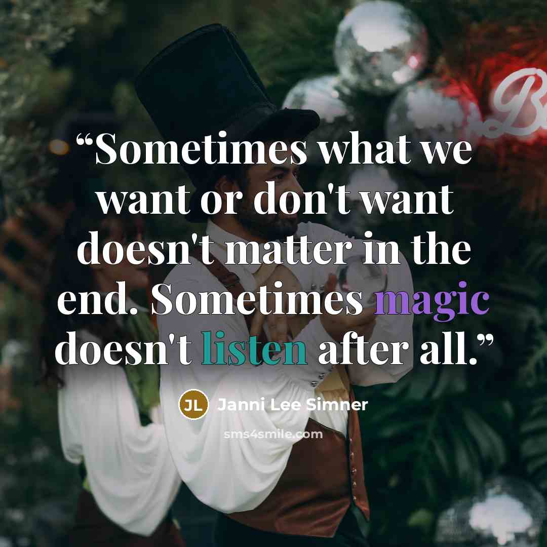 “Sometimes what we want or don't want doesn't matter in the end. Sometimes magic doesn't listen after all.” quote by Janni Lee Simner