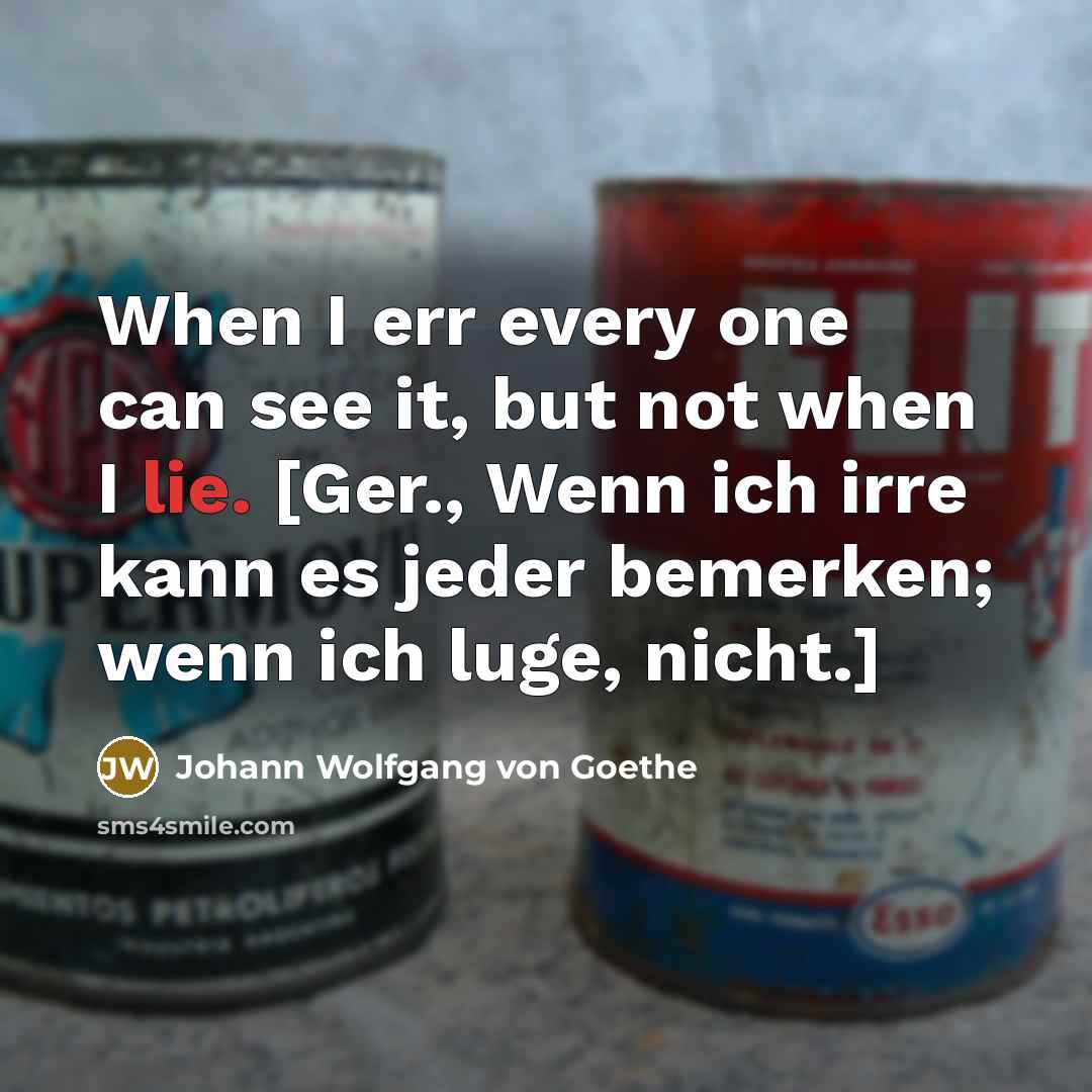 “When I err every one can see it, but not when I lie. [Ger., Wenn ich irre kann es jeder bemerken; wenn ich luge, nicht.]” quote by Johann Wolfgang von Goethe