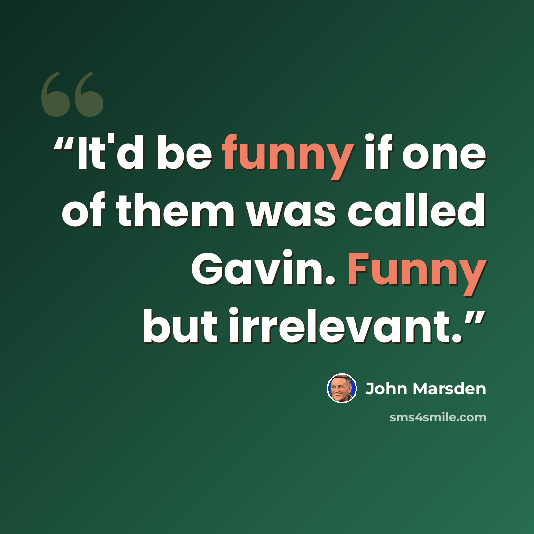 “It'd be funny if one of them was called Gavin. Funny but irrelevant.” quote by John Marsden