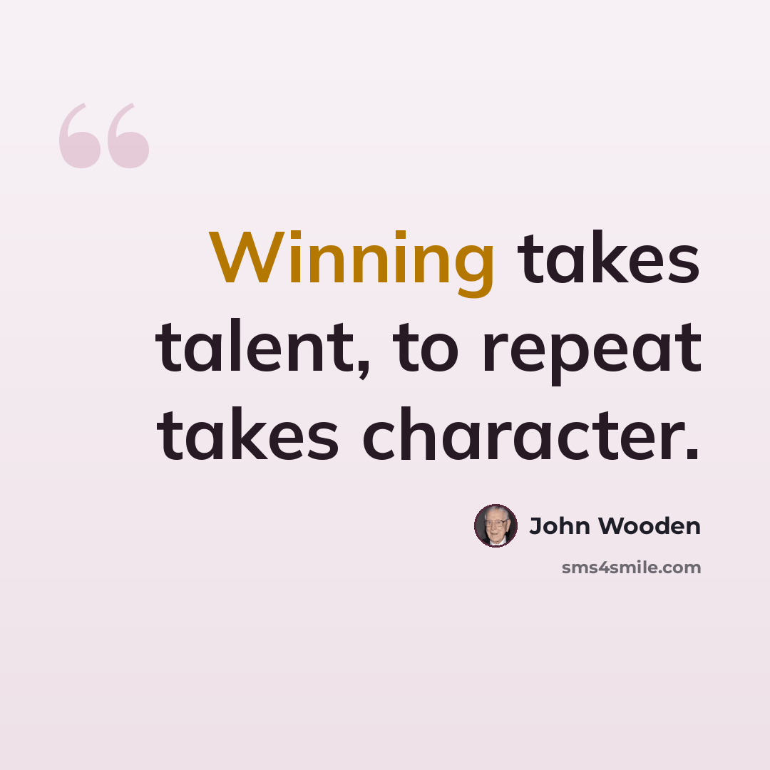 “Winning takes talent, to repeat takes character.” quote by John Wooden