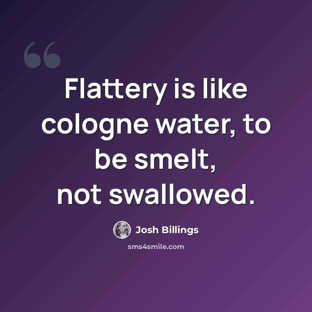 “Flattery is like cologne water, to be smelt, not swallowed.” quote by Josh Billings