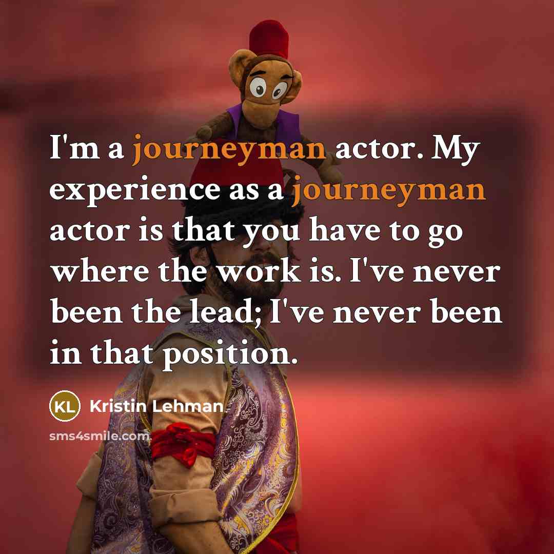 “I'm a journeyman actor. My experience as a journeyman actor is that you have to go where the work is. I've never been the lead; I've never been in that position.” quote by Kristin Lehman