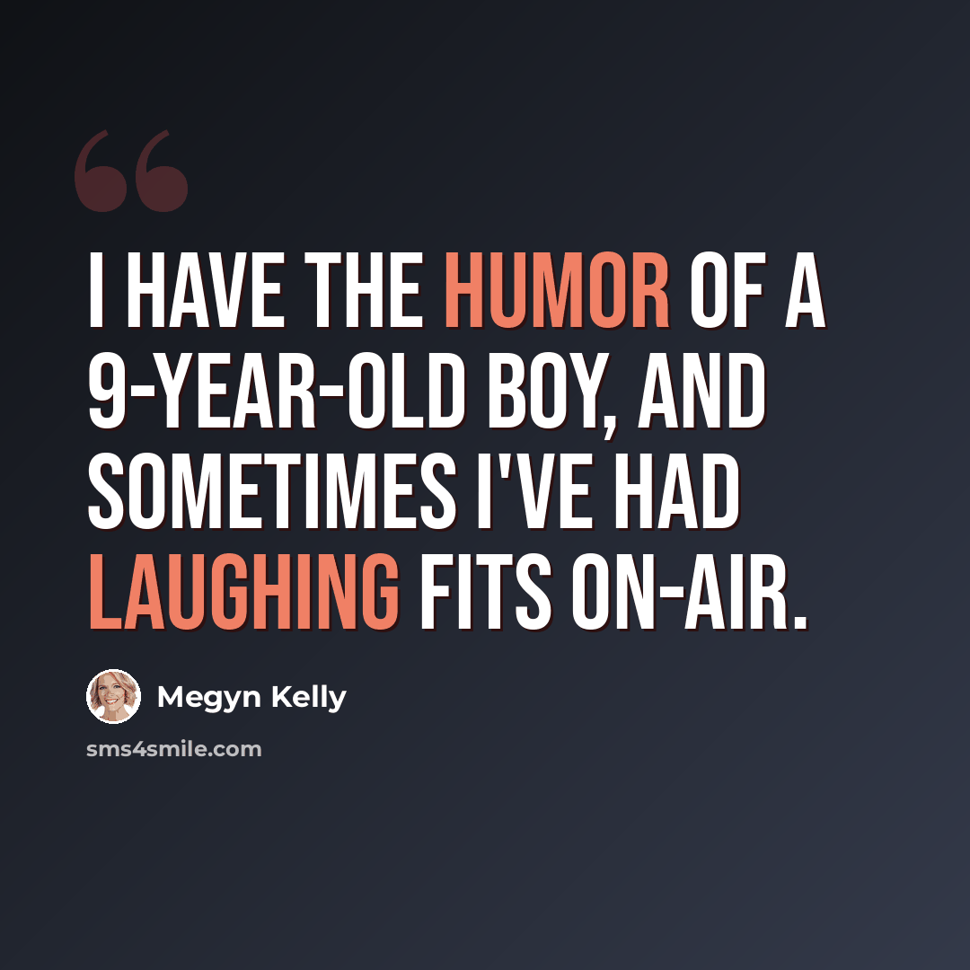 “I have the humor of a 9-year-old boy, and sometimes I've had laughing fits on-air.” quote by Megyn Kelly