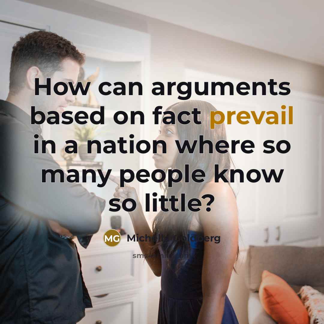“How can arguments based on fact prevail in a nation where so many people know so little?” quote by Michelle Goldberg