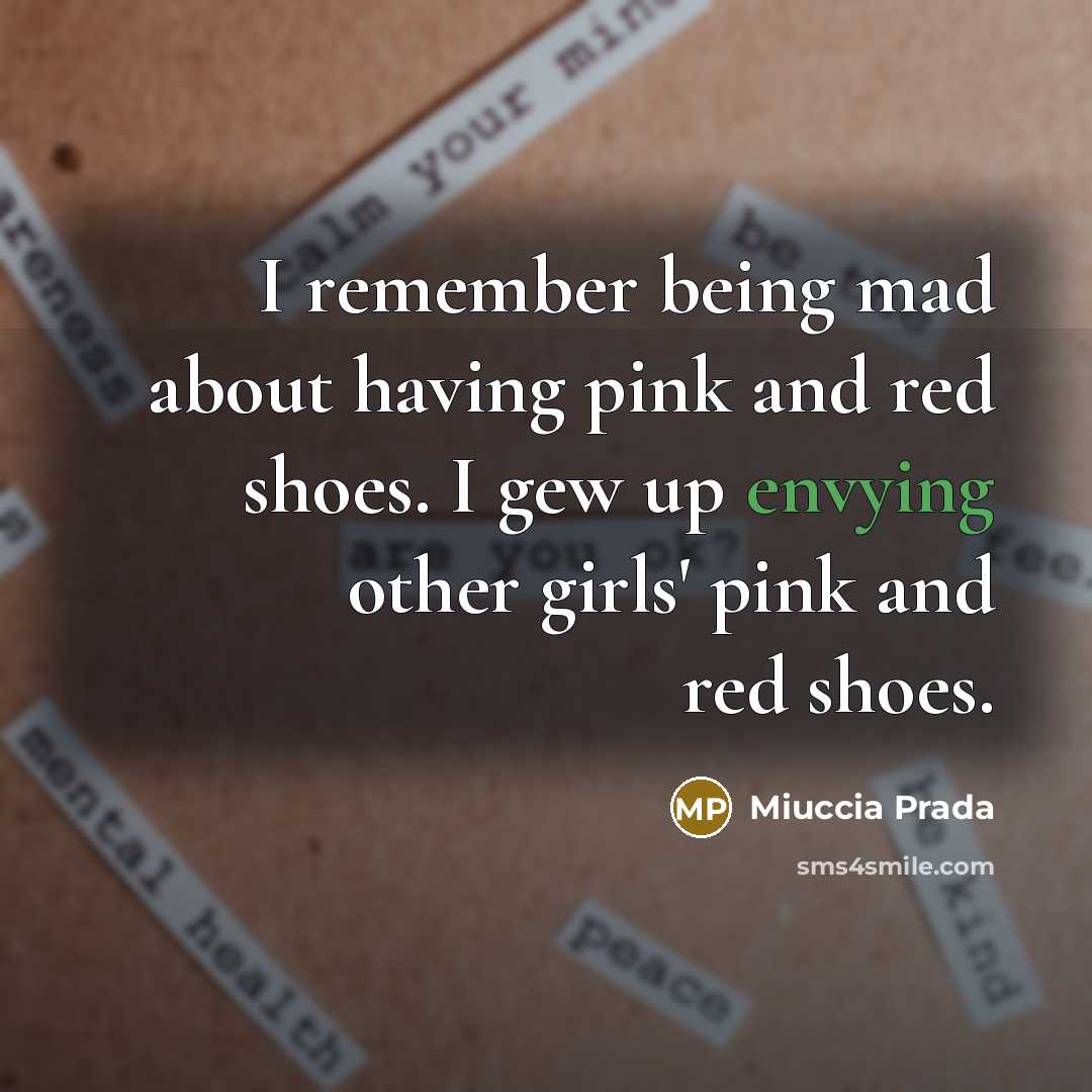“I remember being mad about having pink and red shoes. I gew up envying other girls' pink and red shoes.” quote by Miuccia Prada