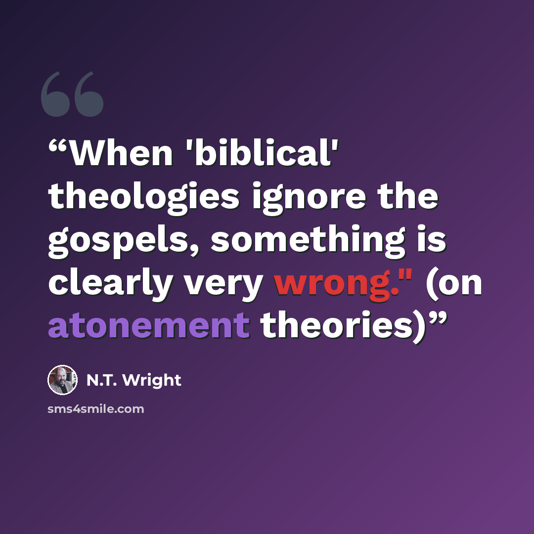 “When 'biblical' theologies ignore the gospels, something is clearly very wrong." (on atonement theories)” quote by N.T. Wright