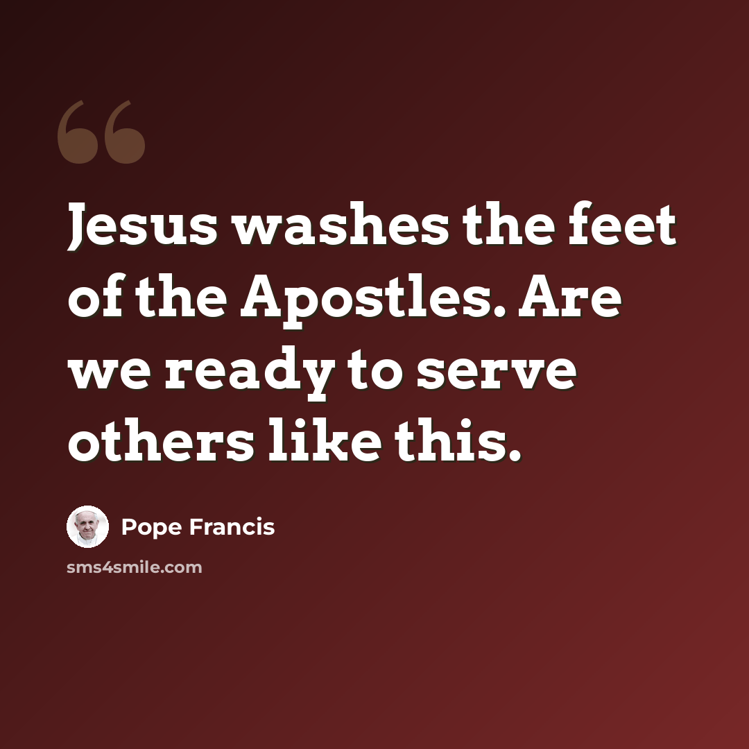 “Jesus washes the feet of the Apostles. Are we ready to serve others like this.” quote by Pope Francis