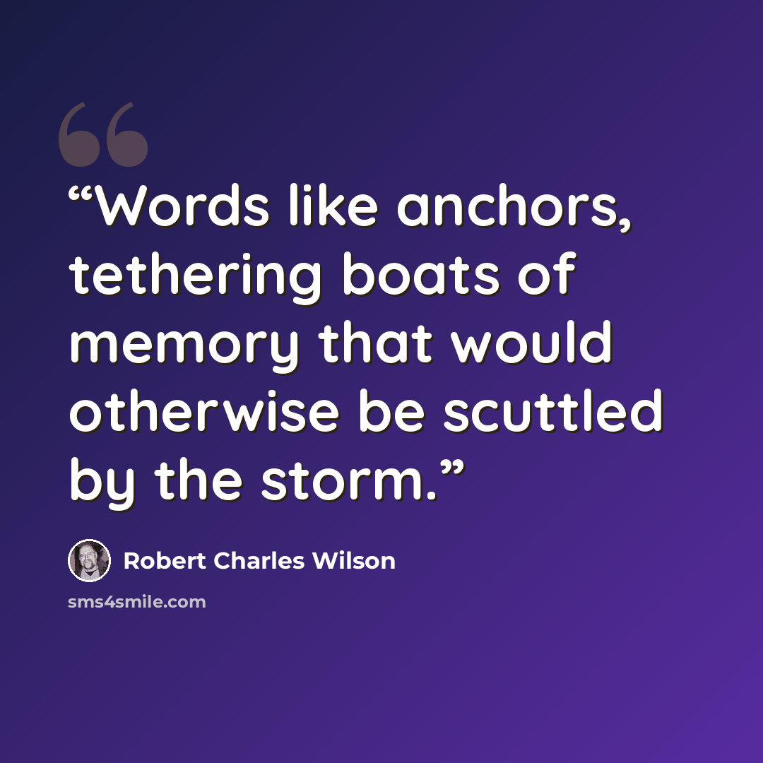 “Words like anchors, tethering boats of memory that would otherwise be scuttled by the storm.” quote by Robert Charles Wilson